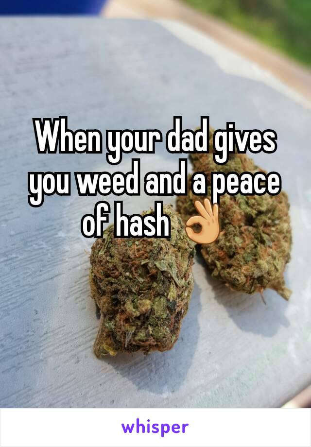 When your dad gives you weed and a peace of hash 👌