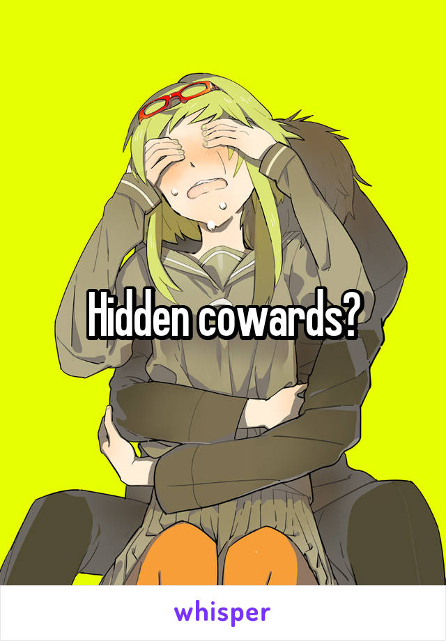 Hidden cowards?