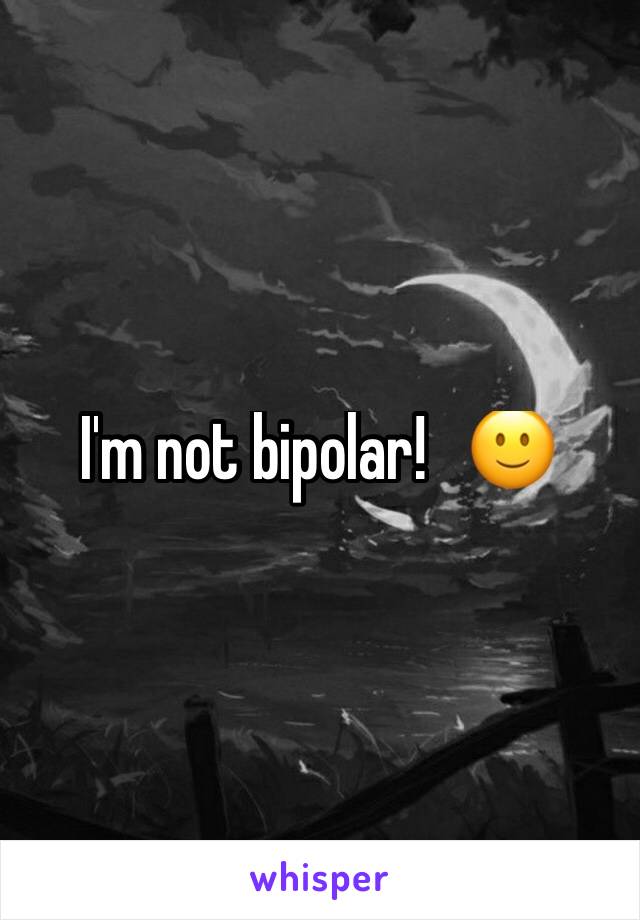 I'm not bipolar!   🙂