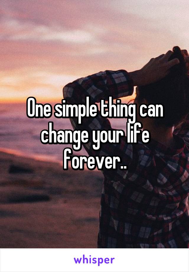 One simple thing can change your life forever..