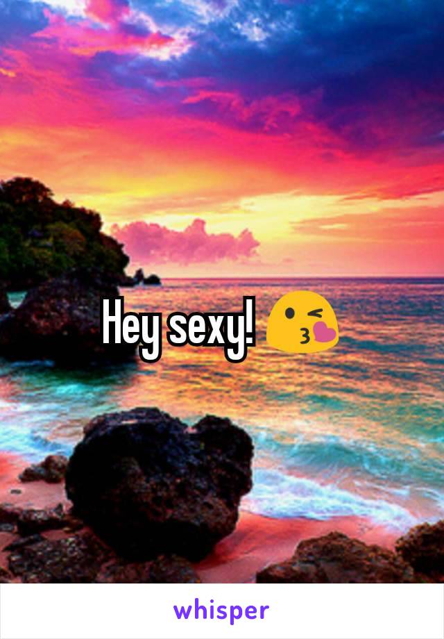 Hey sexy! 😘