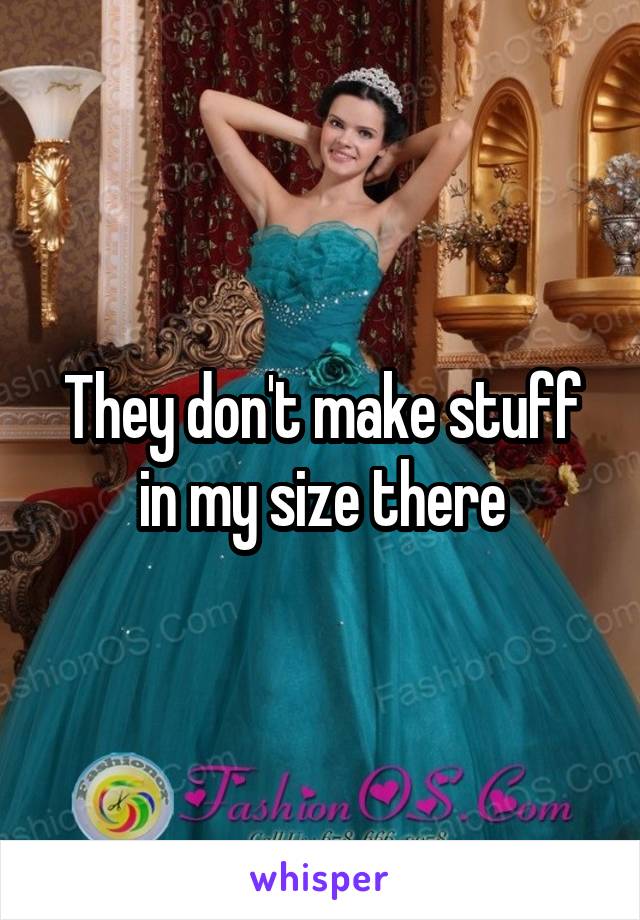 They don't make stuff in my size there