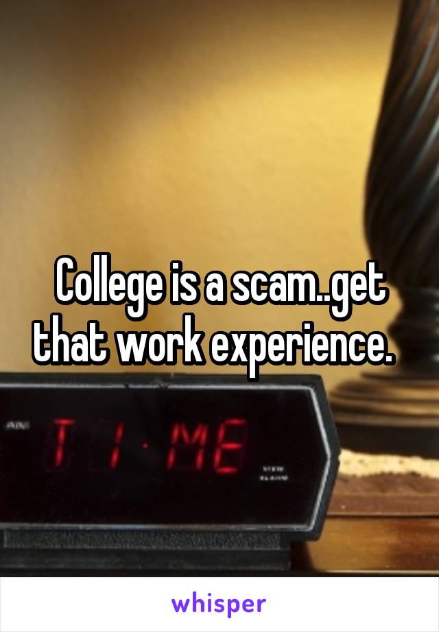 College is a scam..get that work experience.  