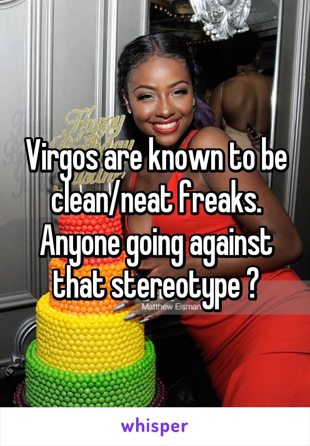 Virgos are known to be clean/neat freaks. Anyone going against that stereotype ?