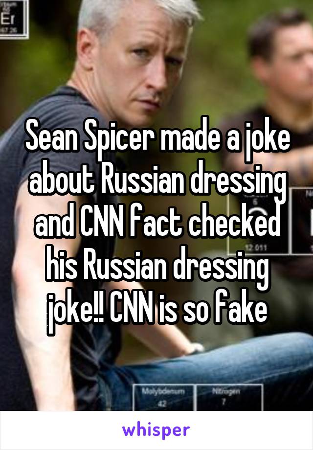 Sean Spicer made a joke about Russian dressing and CNN fact checked his Russian dressing joke!! CNN is so fake
