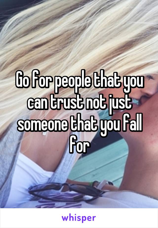 Go for people that you can trust not just someone that you fall for
