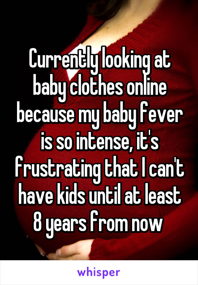 Currently looking at baby clothes online because my baby fever is so intense, it's frustrating that I can't have kids until at least 8 years from now 