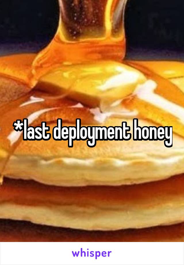 *last deployment honey
