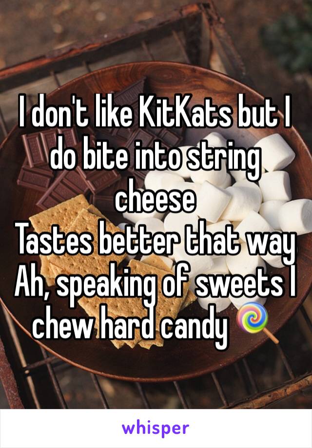 I don't like KitKats but I do bite into string cheese
Tastes better that way 
Ah, speaking of sweets I chew hard candy 🍭 