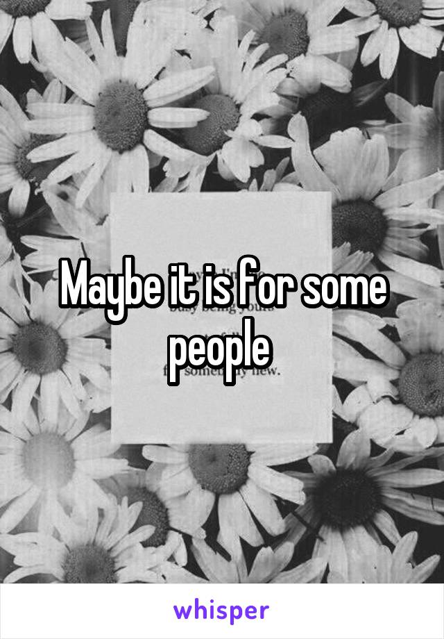 Maybe it is for some people 