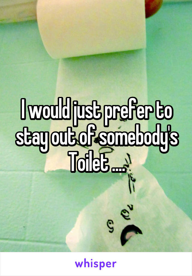 I would just prefer to stay out of somebody's Toilet ....