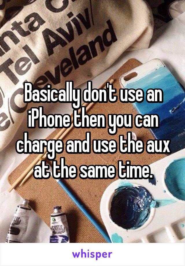 Basically don't use an iPhone then you can charge and use the aux at the same time.
