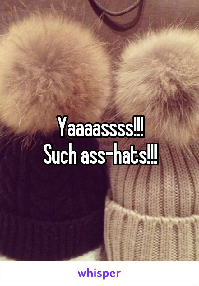 Yaaaassss!!!
Such ass-hats!!!