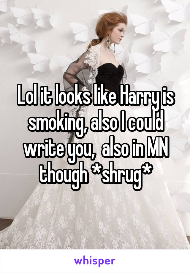 Lol it looks like Harry is smoking, also I could write you,  also in MN though *shrug*