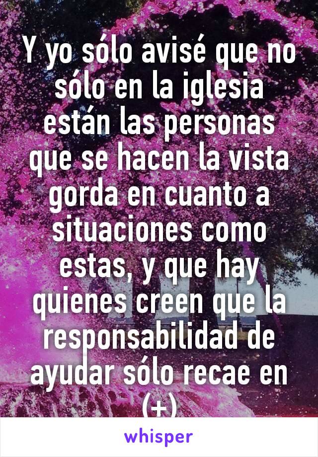 Y yo sólo avisé que no sólo en la iglesia están las personas que se hacen la vista gorda en cuanto a situaciones como estas, y que hay quienes creen que la responsabilidad de ayudar sólo recae en (+)