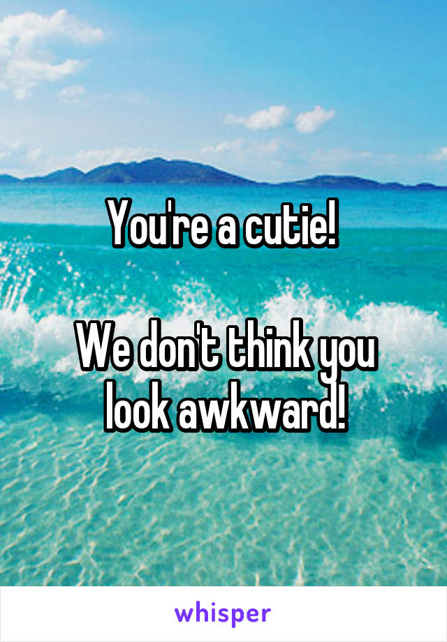 You're a cutie! 

We don't think you look awkward!