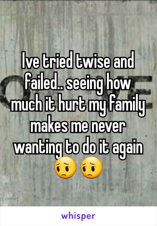 Ive tried twise and failed.. seeing how much it hurt my family makes me never wanting to do it again 😔😔