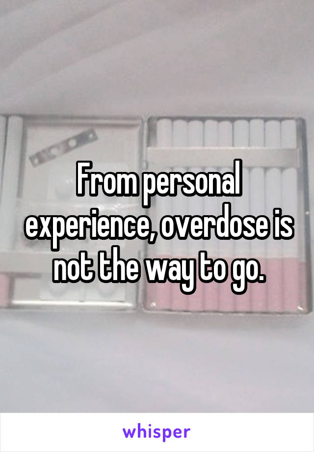 From personal experience, overdose is not the way to go.