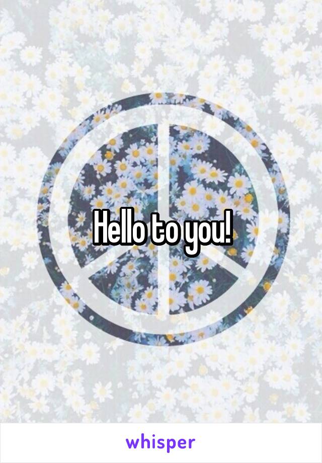 Hello to you!