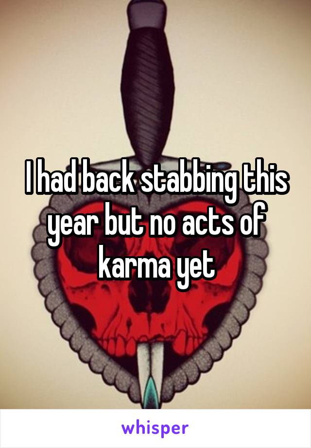 I had back stabbing this year but no acts of karma yet
