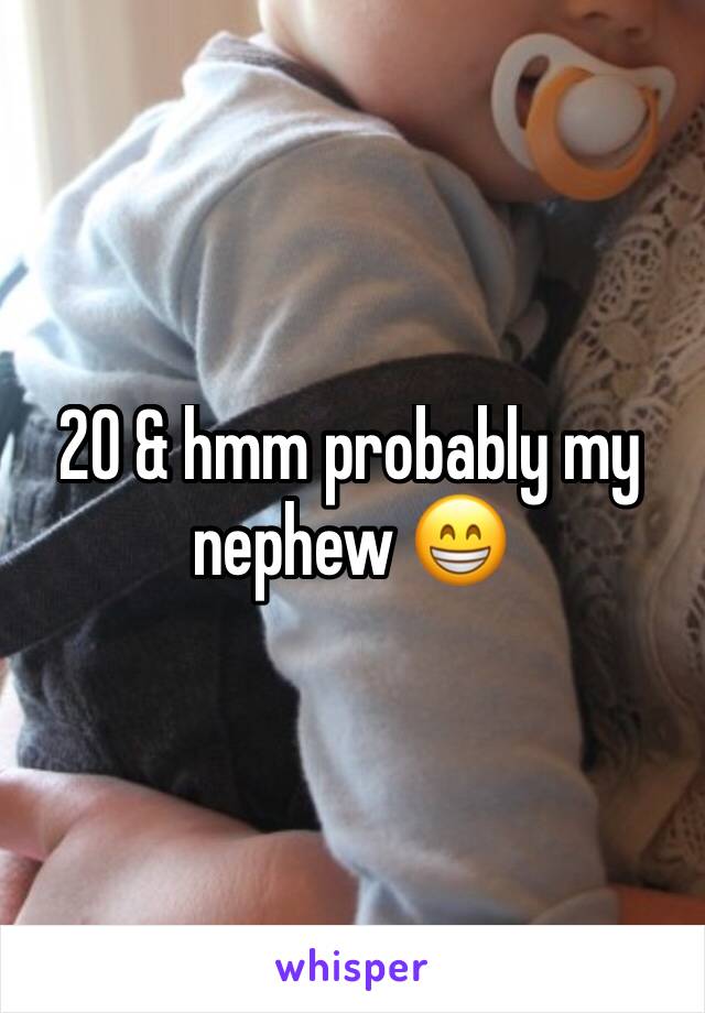 20 & hmm probably my nephew 😁