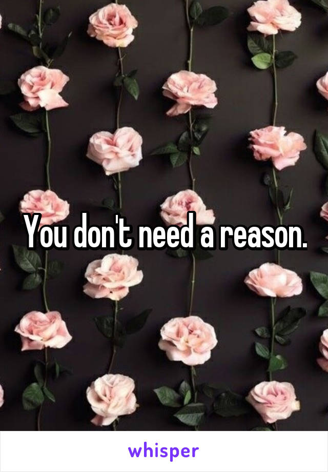 You don't need a reason.