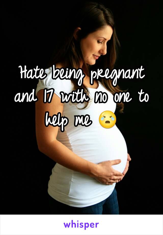 Hate being pregnant and 17 with no one to help me 😭