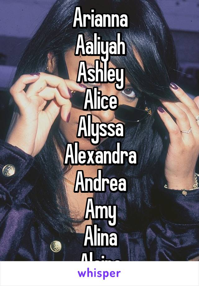 Arianna
Aaliyah
Ashley
Alice
Alyssa
Alexandra
Andrea
Amy
Alina
Alaina