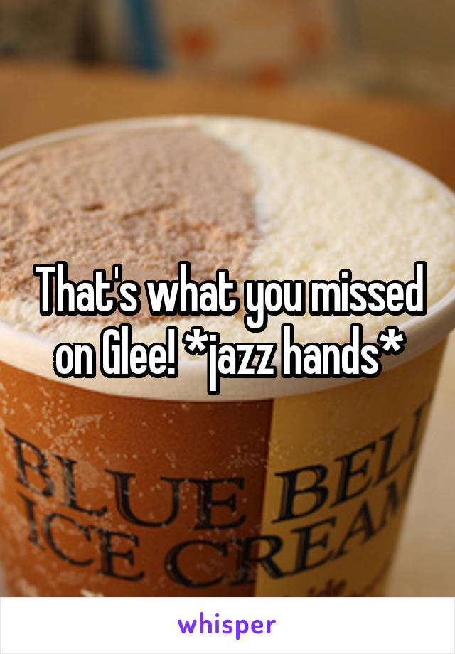 That's what you missed on Glee! *jazz hands*