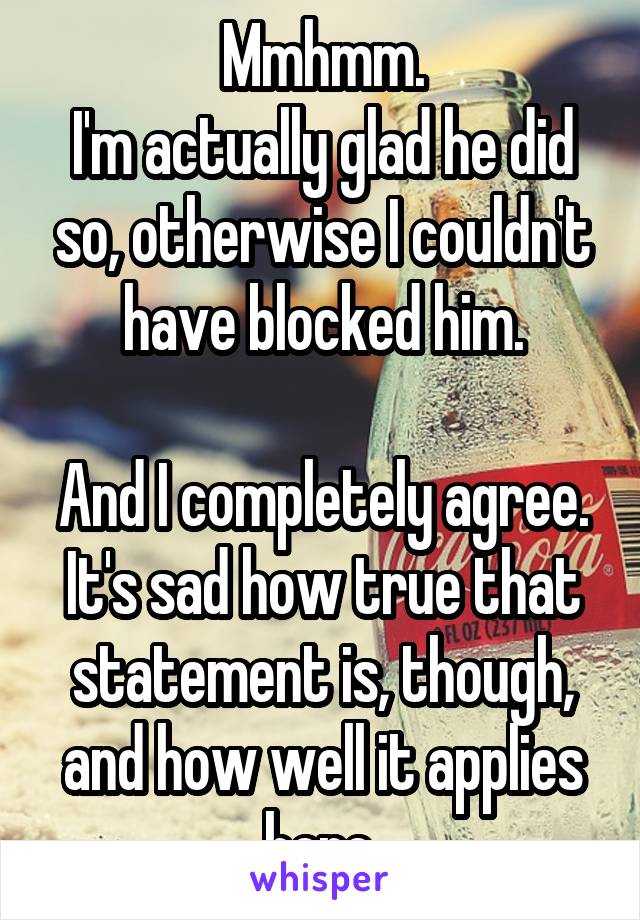 Mmhmm.
I'm actually glad he did so, otherwise I couldn't have blocked him.

And I completely agree. It's sad how true that statement is, though, and how well it applies here.