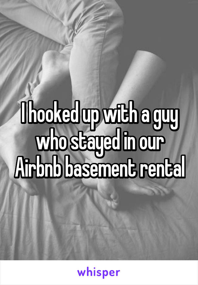 I hooked up with a guy who stayed in our Airbnb basement rental