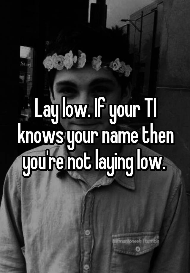 lay-low-if-your-ti-knows-your-name-then-you-re-not-laying-low