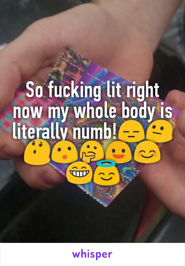 So fucking lit right now my whole body is literally numb!😑😐😯😮🤔😃😊😁😇