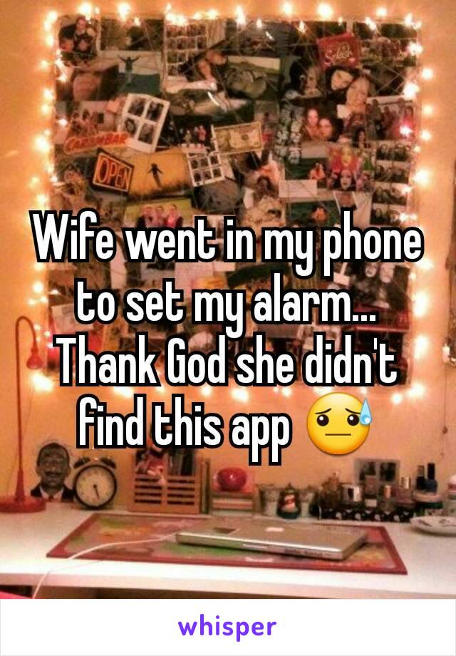 Wife went in my phone to set my alarm... Thank God she didn't find this app 😓