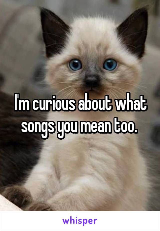 I'm curious about what songs you mean too. 