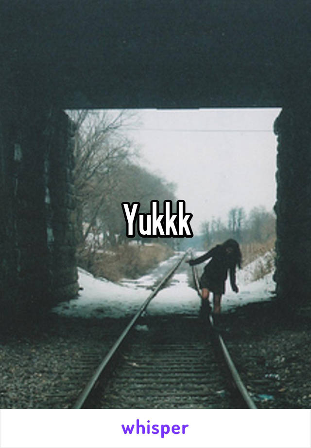 Yukkk