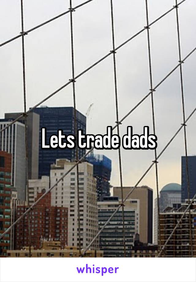 Lets trade dads