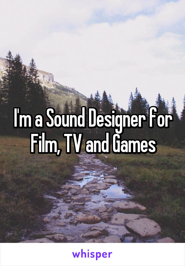 I'm a Sound Designer for Film, TV and Games