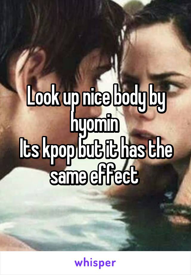 Look up nice body by hyomin 
Its kpop but it has the same effect 