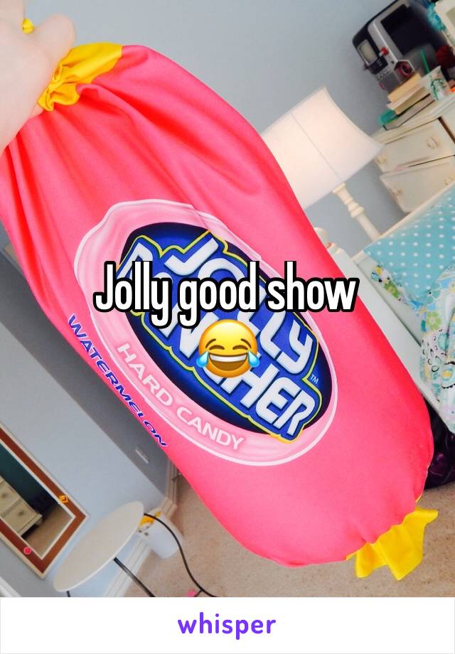 Jolly good show 
😂