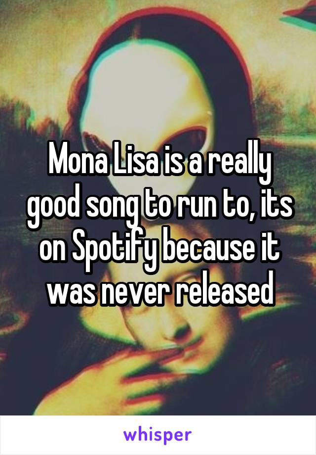 Mona Lisa is a really good song to run to, its on Spotify because it was never released