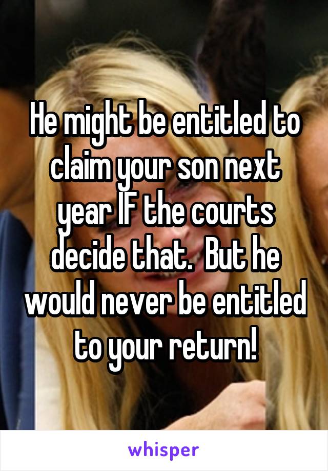 He might be entitled to claim your son next year IF the courts decide that.  But he would never be entitled to your return!