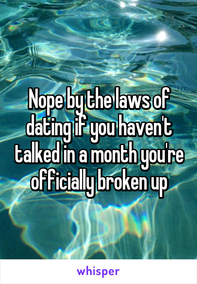 Nope by the laws of dating if you haven't talked in a month you're officially broken up