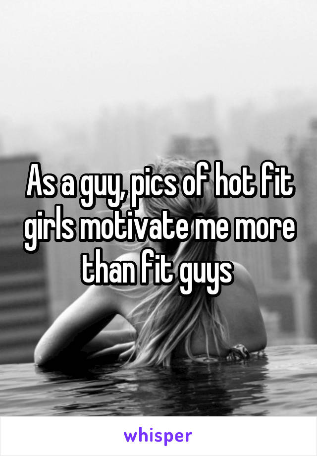 As a guy, pics of hot fit girls motivate me more than fit guys 