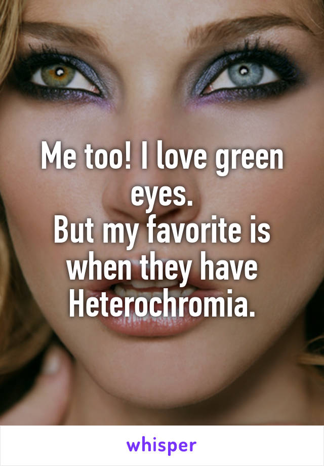 Me too! I love green eyes.
But my favorite is when they have Heterochromia.