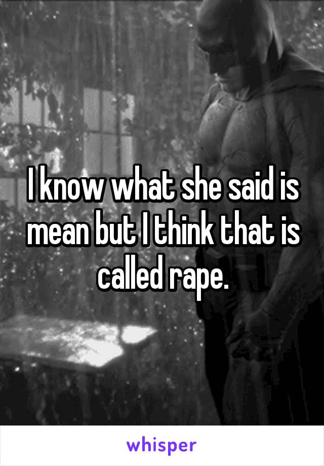 I know what she said is mean but I think that is called rape.