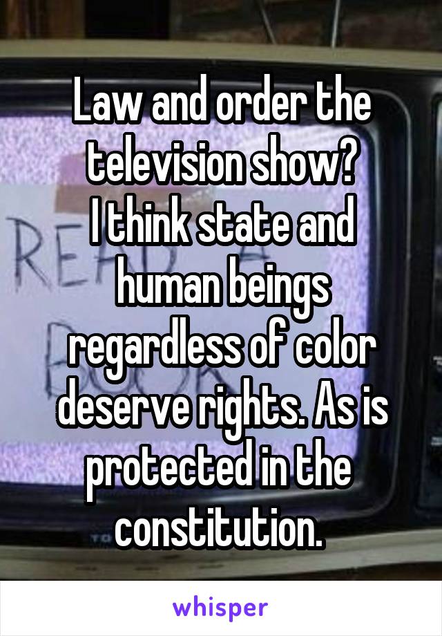 Law and order the television show?
I think state and human beings regardless of color deserve rights. As is protected in the  constitution. 