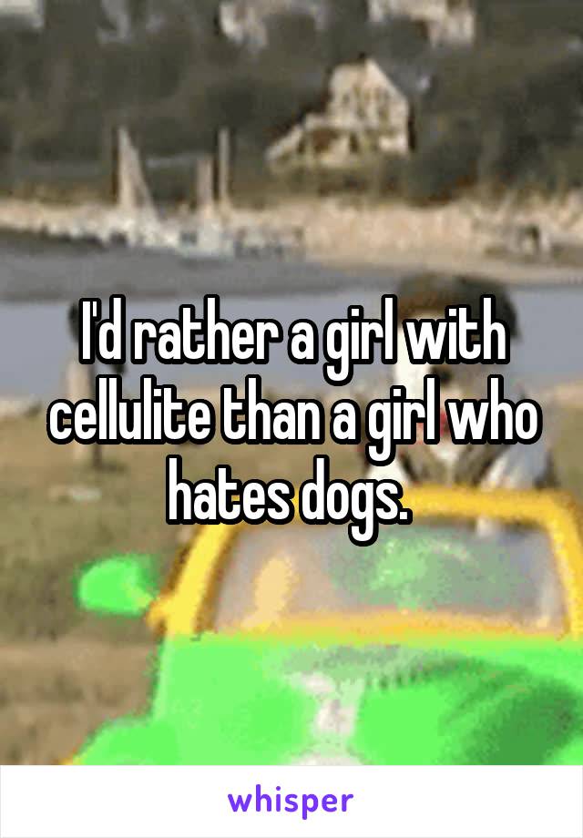 I'd rather a girl with cellulite than a girl who hates dogs. 