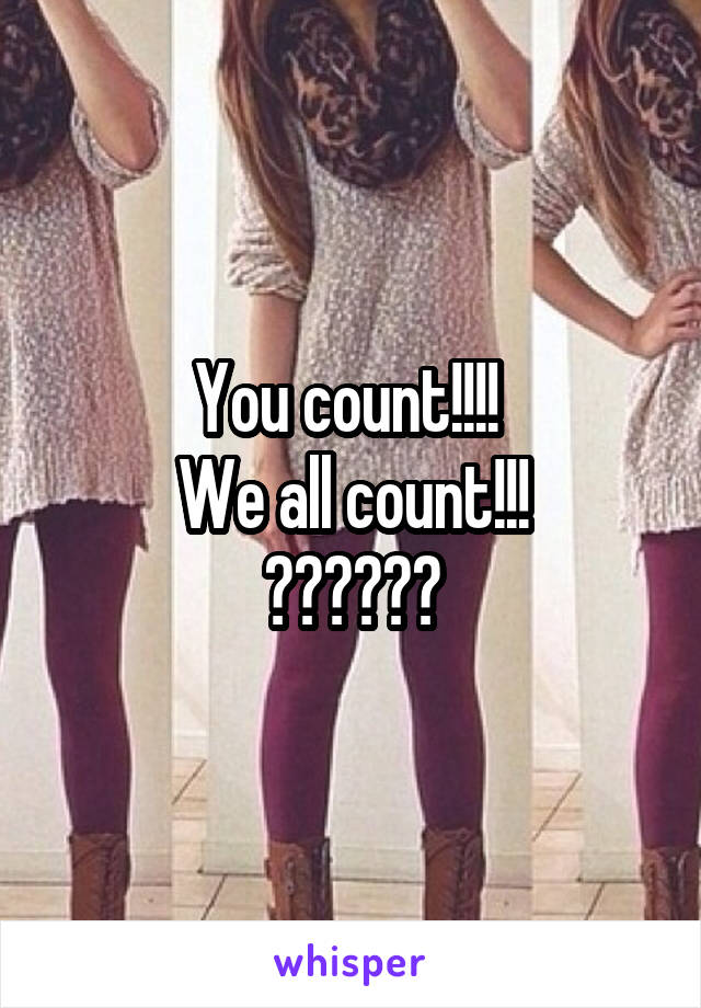 You count!!!! 
We all count!!!
💞💞💞💞💞💞