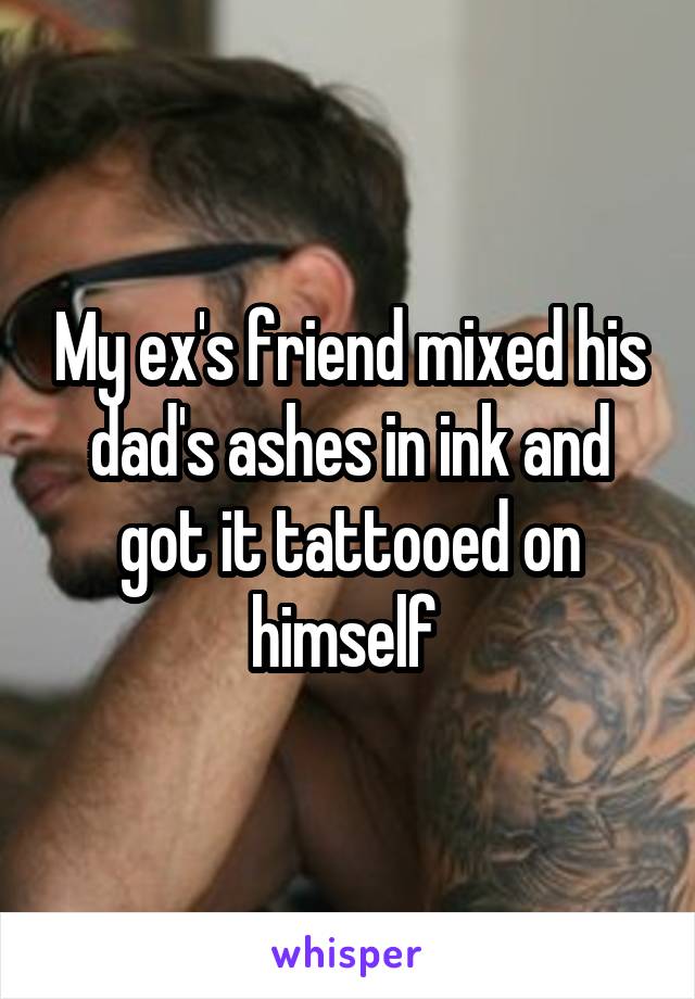 My ex's friend mixed his dad's ashes in ink and got it tattooed on himself 